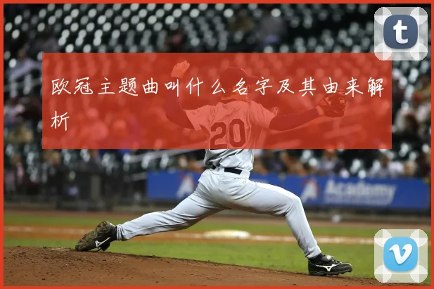 欧冠主题曲叫什么名字及其由来解析