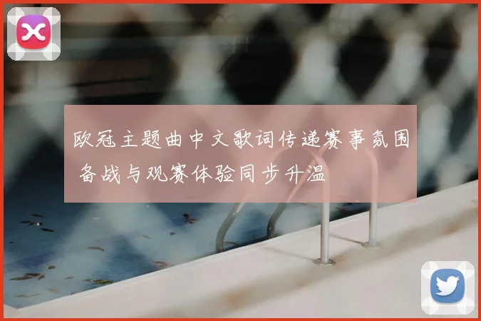 欧冠主题曲中文歌词传递赛事氛围 备战与观赛体验同步升温