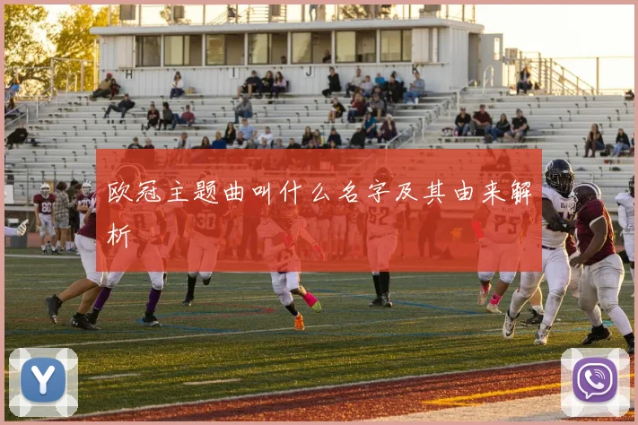 欧冠主题曲叫什么名字及其由来解析